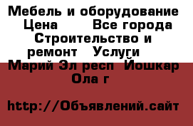 Мебель и оборудование › Цена ­ 1 - Все города Строительство и ремонт » Услуги   . Марий Эл респ.,Йошкар-Ола г.